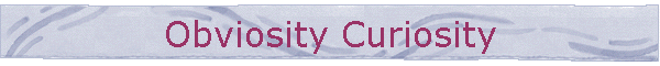 Obviosity Curiosity